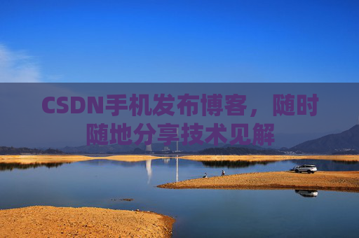 CSDN手机发布博客，随时随地分享技术见解