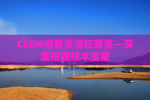 CSDN博客资源在哪里—深度挖掘技术宝藏