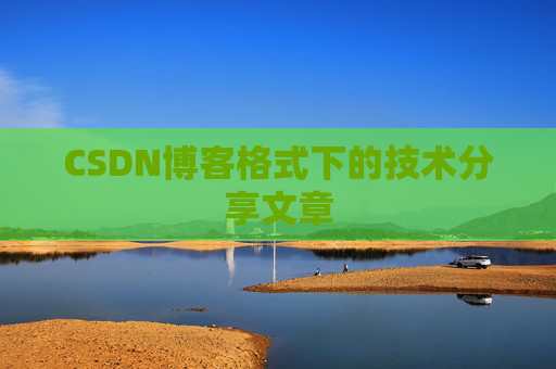 CSDN博客格式下的技术分享文章